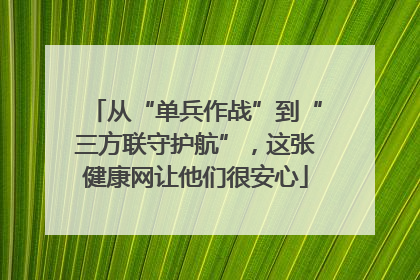 从“单兵作战”到“三方联守护航”，这张健康网让他们很安心