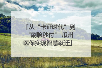 从“卡证时代”到“刷脸秒付” 瓜州医保实现智慧跃迁