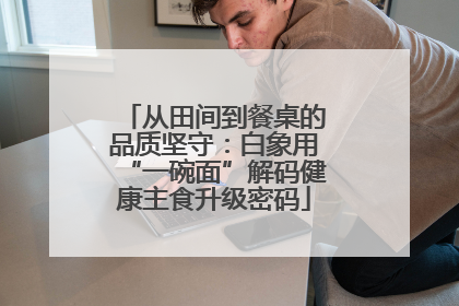 从田间到餐桌的品质坚守：白象用“一碗面”解码健康主食升级密码