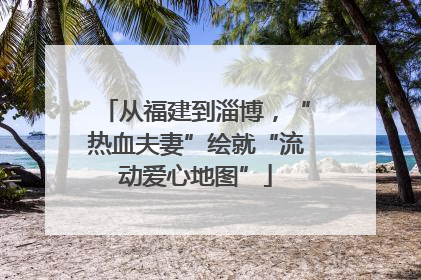 从福建到淄博，“热血夫妻”绘就“流动爱心地图”