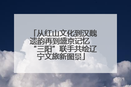 从红山文化到汉魏遗韵再到盛京记忆 “三阳”联手共绘辽宁文旅新图景
