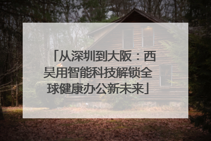 从深圳到大阪：西昊用智能科技解锁全球健康办公新未来