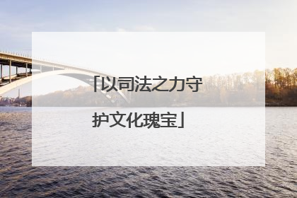 以司法之力守护文化瑰宝