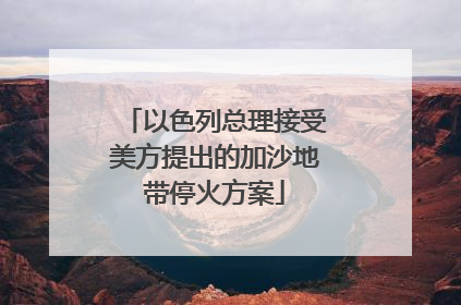 以色列总理接受美方提出的加沙地带停火方案