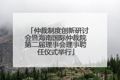 仲裁制度创新研讨会暨海南国际仲裁院第二届理事会理事聘任仪式举行