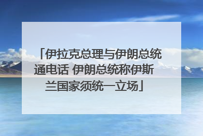 伊拉克总理与伊朗总统通电话 伊朗总统称伊斯兰国家须统一立场