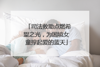 司法救助点燃希望之光，为困境女童撑起爱的蓝天
