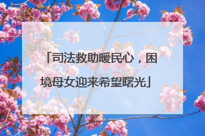司法救助暖民心，困境母女迎来希望曙光
