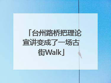台州路桥把理论宣讲变成了一场古街Walk