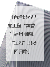 台湾妈妈早餐工程“飘香”福州 铺就“宝妈”职场回归路