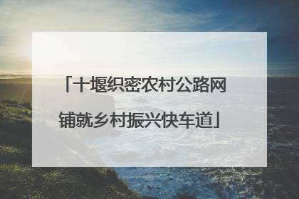 十堰织密农村公路网 铺就乡村振兴快车道