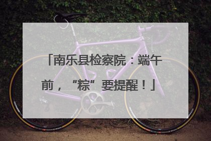 南乐县检察院：端午前，“粽”要提醒！