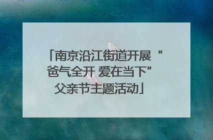 南京沿江街道开展“爸气全开 爱在当下”父亲节主题活动