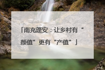 南充蓬安：让乡村有“颜值”更有“产值”