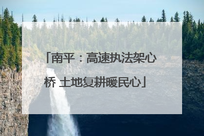 南平：高速执法架心桥 土地复耕暖民心