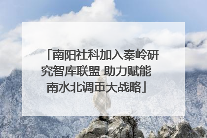 南阳社科加入秦岭研究智库联盟 助力赋能南水北调重大战略