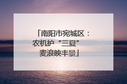南阳市宛城区：农机护“三夏” 麦浪映丰景