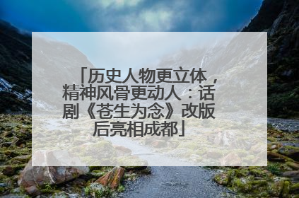 历史人物更立体，精神风骨更动人：话剧《苍生为念》改版后亮相成都