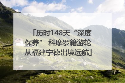 历时148天“深度保养” 科摩罗籍游轮从福建宁德出境远航