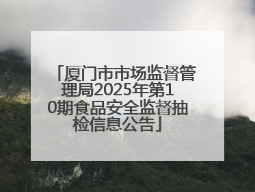 厦门市市场监督管理局2025年第10期食品安全监督抽检信息公告