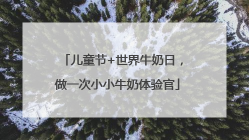 儿童节+世界牛奶日，做一次小小牛奶体验官