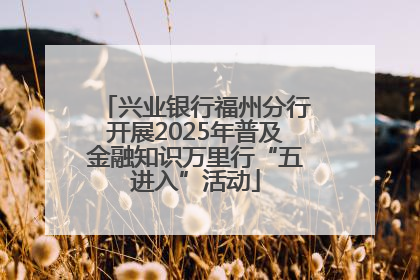 兴业银行福州分行开展2025年普及金融知识万里行“五进入”活动