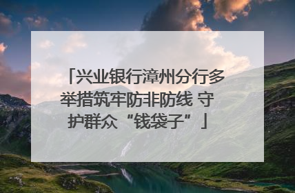 兴业银行漳州分行多举措筑牢防非防线 守护群众“钱袋子”