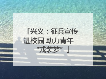 兴义：征兵宣传进校园 助力青年“戎装梦”