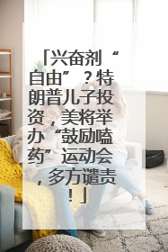 兴奋剂“自由”？特朗普儿子投资，美将举办“鼓励嗑药”运动会，多方谴责！