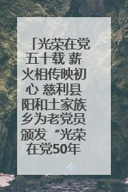 光荣在党五十载 薪火相传映初心 慈利县阳和土家族乡为老党员颁发“光荣在党50年”纪念章