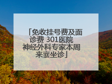 免收挂号费及面诊费 301医院神经外科专家本周来襄坐诊