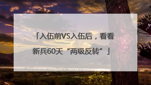 入伍前VS入伍后，看看新兵60天“两级反转”