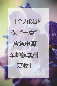 全力以赴保“三夏” 应急电源车护航襄州夏收