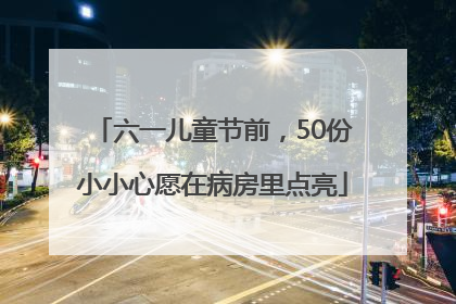 六一儿童节前，50份小小心愿在病房里点亮
