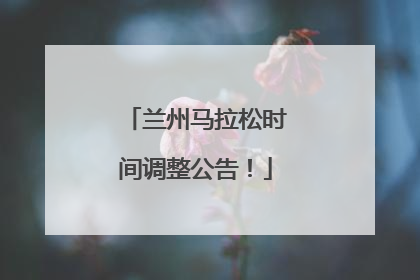 兰州马拉松时间调整公告！