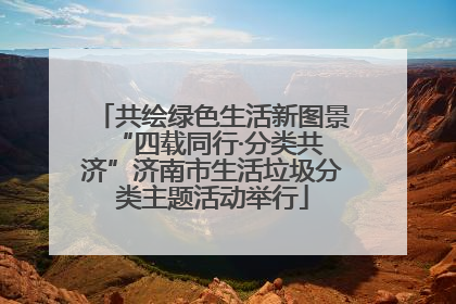 共绘绿色生活新图景 “四载同行·分类共济”济南市生活垃圾分类主题活动举行