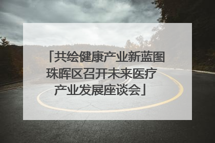 共绘健康产业新蓝图 珠晖区召开未来医疗产业发展座谈会