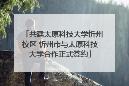 共建太原科技大学忻州校区 忻州市与太原科技大学合作正式签约