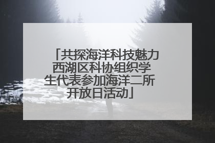 共探海洋科技魅力 西湖区科协组织学生代表参加海洋二所开放日活动
