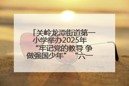 关岭龙潭街道第一小学举办2025年“牢记党的教导 争做强国少年”“六一”文艺汇演活动