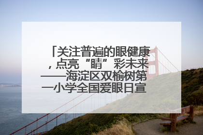 关注普遍的眼健康，点亮“睛”彩未来——海淀区双榆树第一小学全国爱眼日宣传教育活动