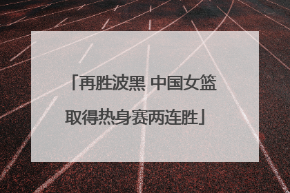再胜波黑 中国女篮取得热身赛两连胜