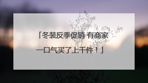 冬装反季促销 有商家一口气买了上千件！