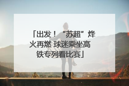 出发！“苏超”烽火再燃 球迷乘坐高铁专列看比赛