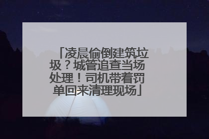 凌晨偷倒建筑垃圾？城管追查当场处理！司机带着罚单回来清理现场