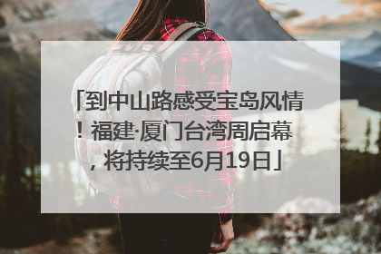 到中山路感受宝岛风情！福建·厦门台湾周启幕，将持续至6月19日