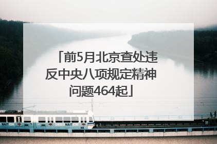 前5月北京查处违反中央八项规定精神问题464起