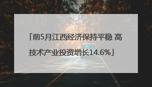 前5月江西经济保持平稳 高技术产业投资增长14.6%