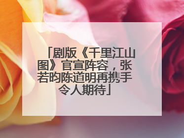 剧版《千里江山图》官宣阵容，张若昀陈道明再携手令人期待