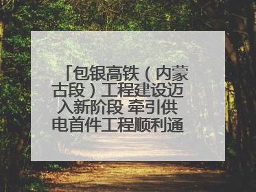 包银高铁（内蒙古段）工程建设迈入新阶段 牵引供电首件工程顺利通过验收评估